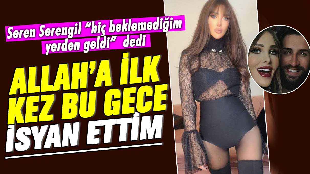 Seren Serengil hiç beklemediğim yerden geldi dedi: Allah'a ilk kez bu gece isyan ettim