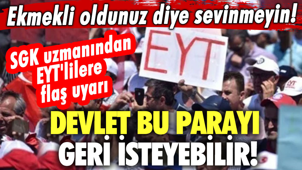 Ekmekli oldunuz diye sevinmeyin! SGK uzmanından EYT'lilere flaş uyarı: Devlet bu parayı geri isteyebilir 