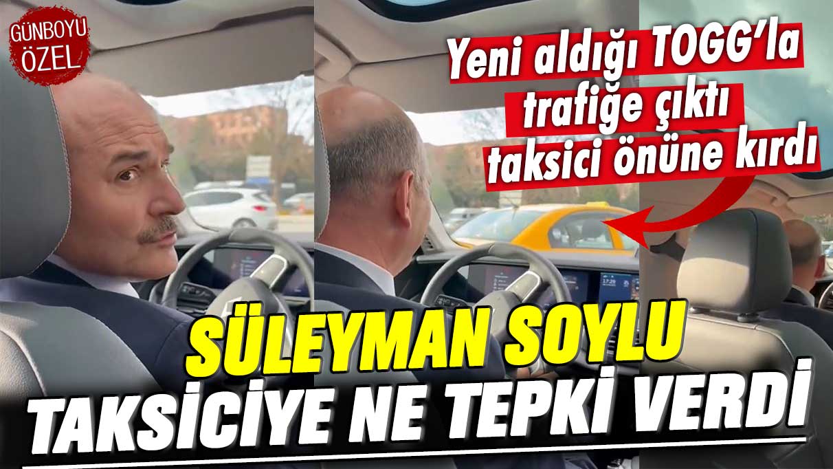 Süleyman Soylu taksiciye ne tepki verdi? Yeni aldığı TOGG’la trafiğe çıktı, taksici önüne kırdı