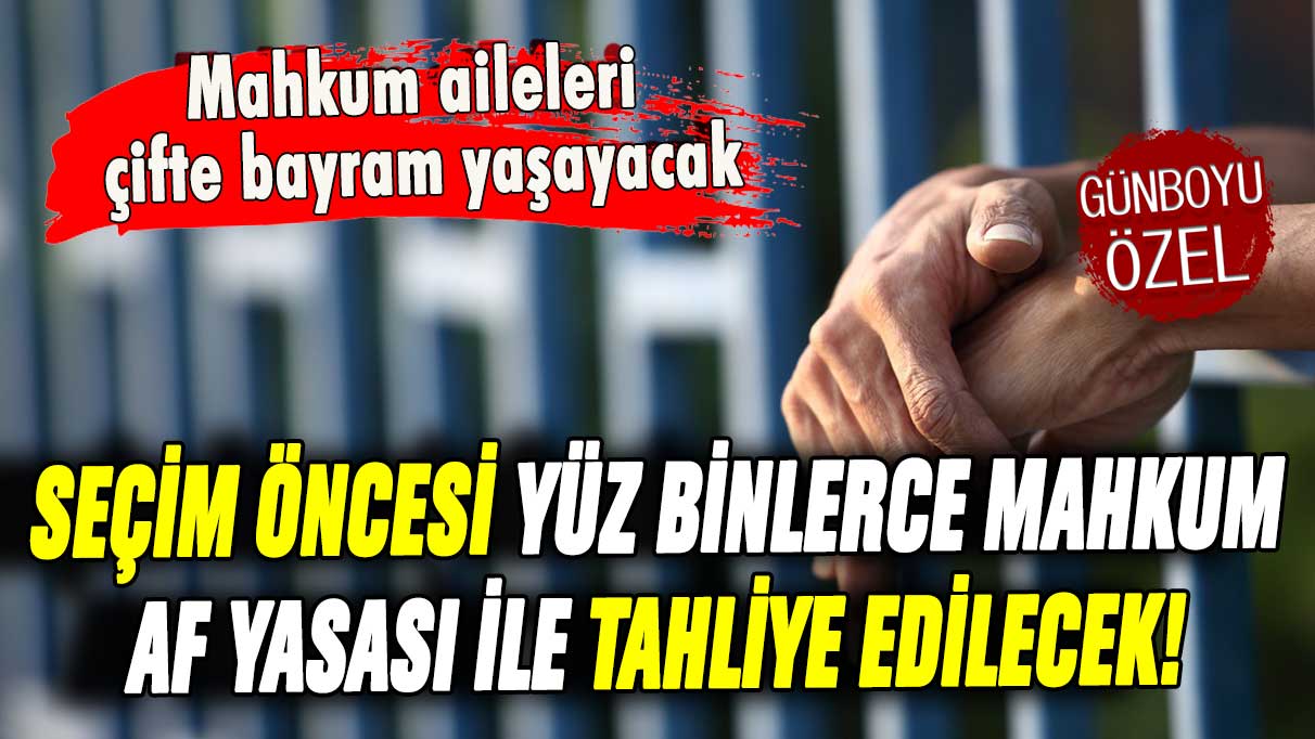 Yüz binlerce mahkum tahliye edilecek! Seçim öncesi genel af yolda