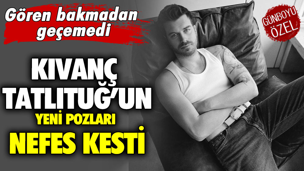 Kıvanç Tatlıtuğ’un yeni pozları nefes kesti! Gören bakmadan geçemedi