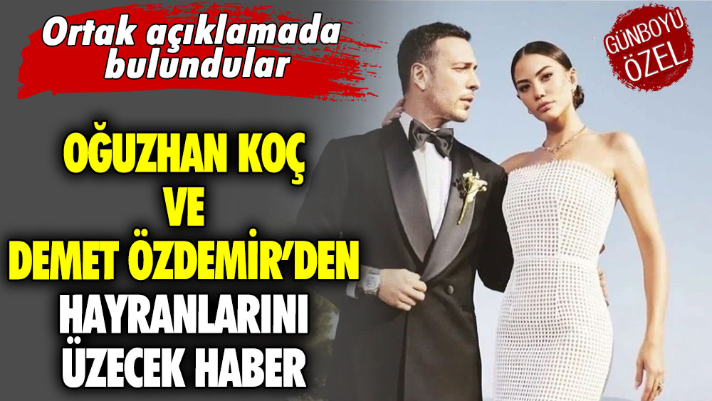 Oğuzhan Koç ve Demet Özdemir’den hayranlarını üzecek haber..  Ortak açıklamada bulundular