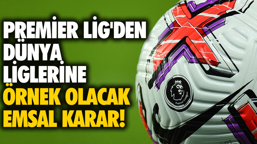 Premier Lig'den dünya liglerine örnek olacak emsal karar!