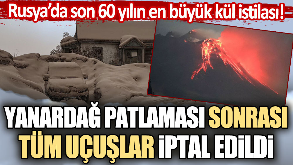 Rusya'daki yanardağ patlaması sonrası tüm uçuşlar iptal edildi!