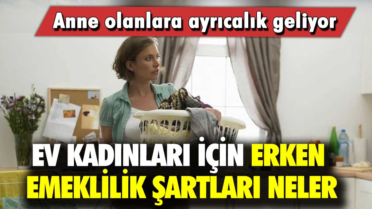 Anne olanlara ayrıcalık geliyor: Ev kadınları için erken emeklilik şartları neler