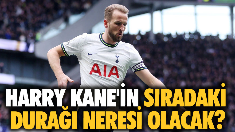 Harry Kane'in sıradaki durağı neresi olacak?