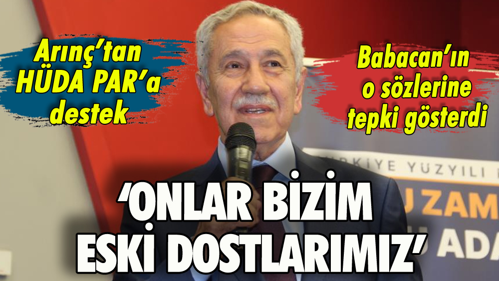 Arınç'tan HÜDA PAR'a destek: 'Onlar bizim eski dostlarımız'