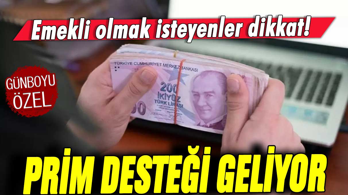 Emekli olmak isteyenler dikkat: Prim desteği geldi