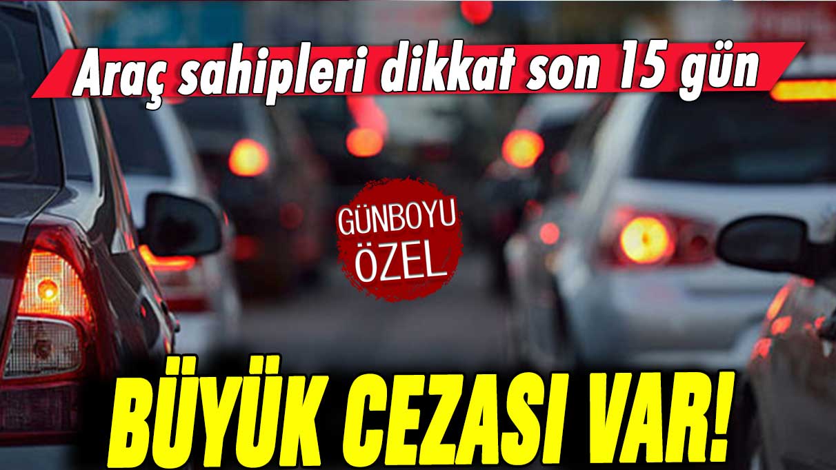 Bütün araç sahiplerini ilgilendiriyor! Büyük cezası var: Son 15 gün kaldı