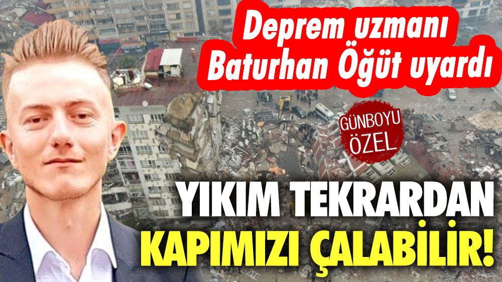 Deprem uzmanı Baturhan Öğüt uyardı: Yıkım tekrardan kapımızı çalabilir!