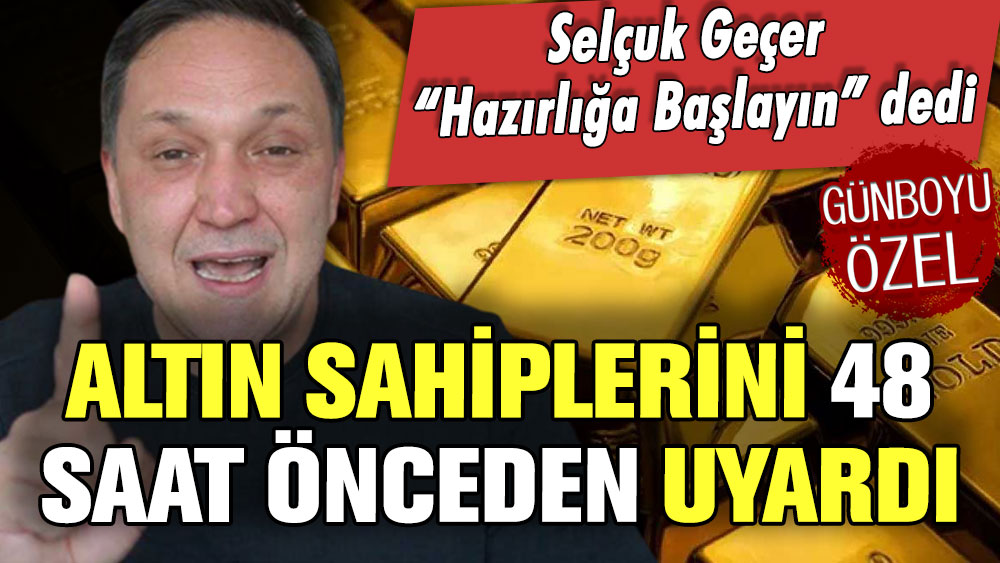 Altın sahiplerini 48 saat önceden uyardı! Selçuk Geçer ''Hazırlığa başlayın'' dedi