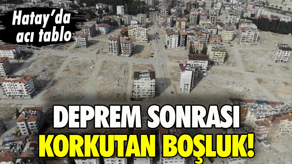 Hatay'da deprem sonrası korkutan boşluk