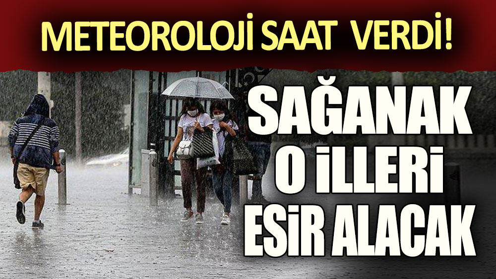 Meteoroloji saat verdi: Sağanak o illeri esir alacak!