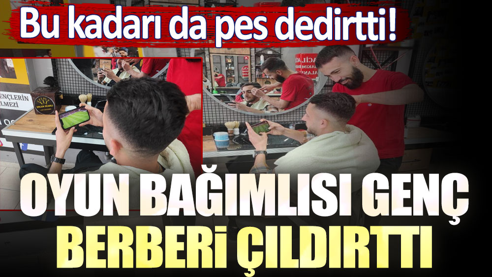 Bu kadarına da pes! Oyun bağımlısı genç berberi çıldırttı