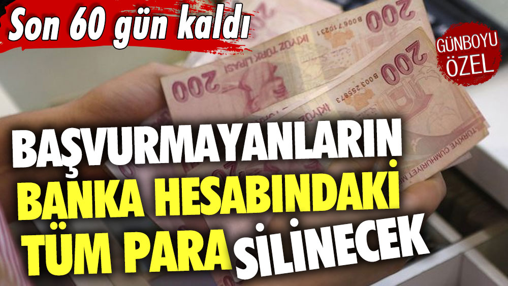 Son 60 gün kaldı! Başvurmayanların banka hesabındaki tüm para silinecek