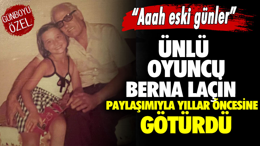 Ünlü oyuncu Berna Laçin paylaşımıyla yıllar öncesine götürdü “Aaah eski günler”