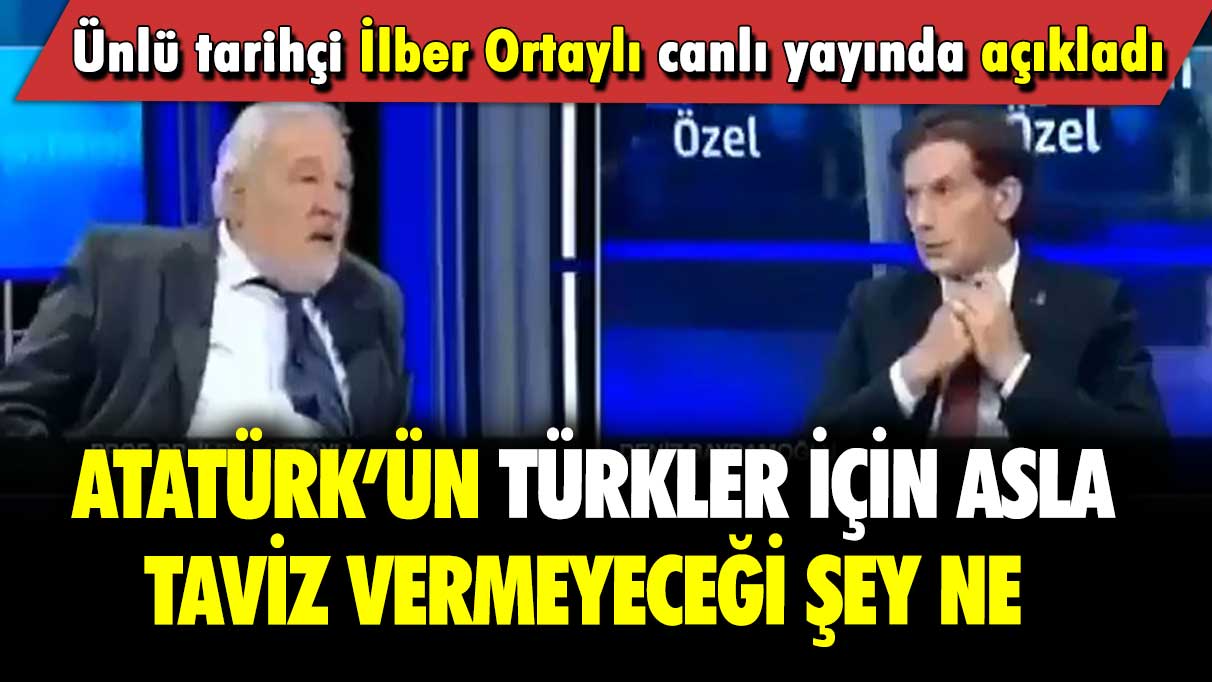 Ünlü tarihçi İlber Ortaylı canlı yayında açıkladı: Atatürk’ün Türkler için asla taviz vermeyeceği şey ne