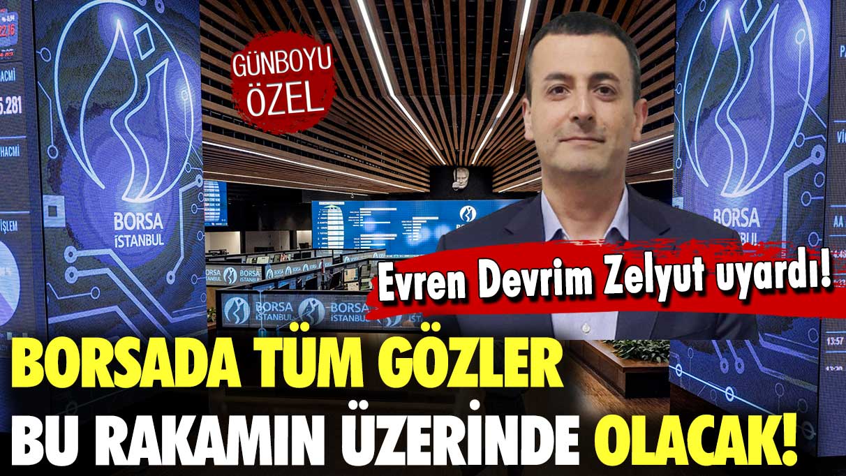 Zelyut açıkladı: Borsada tüm gözler bu rakamın üzerinde!