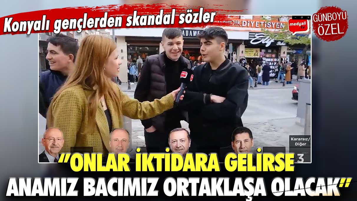 Konyalı gençlerden skandal sözler: Onlar iktidara gelirse anamız bacımız ortaklaşa olacak