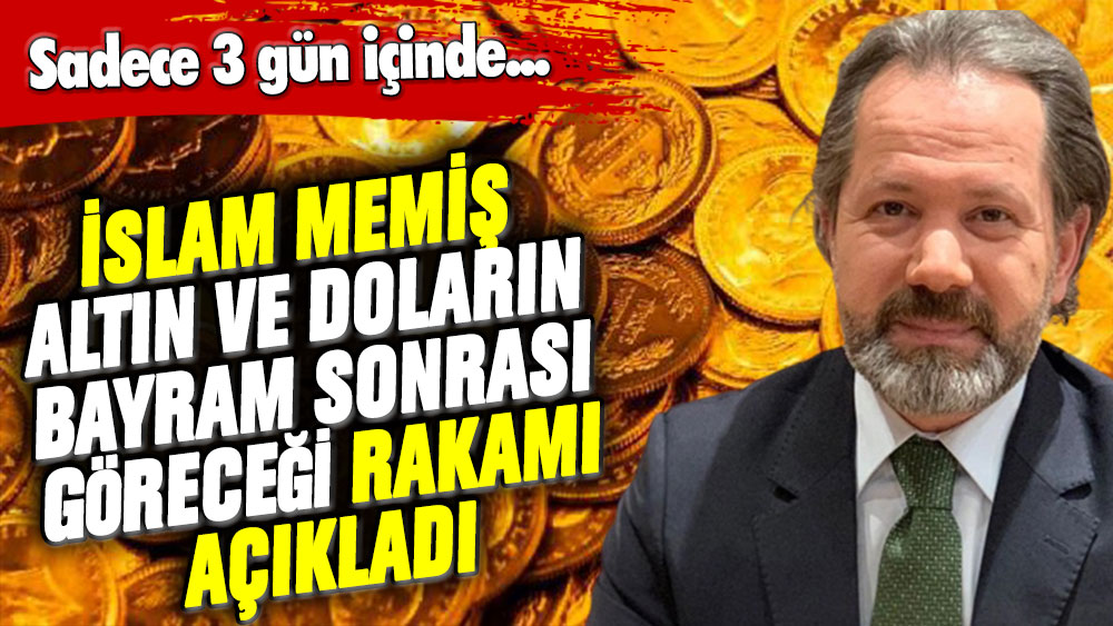 İslam Memiş altın ve doların bayram sonrası göreceği rakamı açıkladı: Sadece 3 gün içinde...