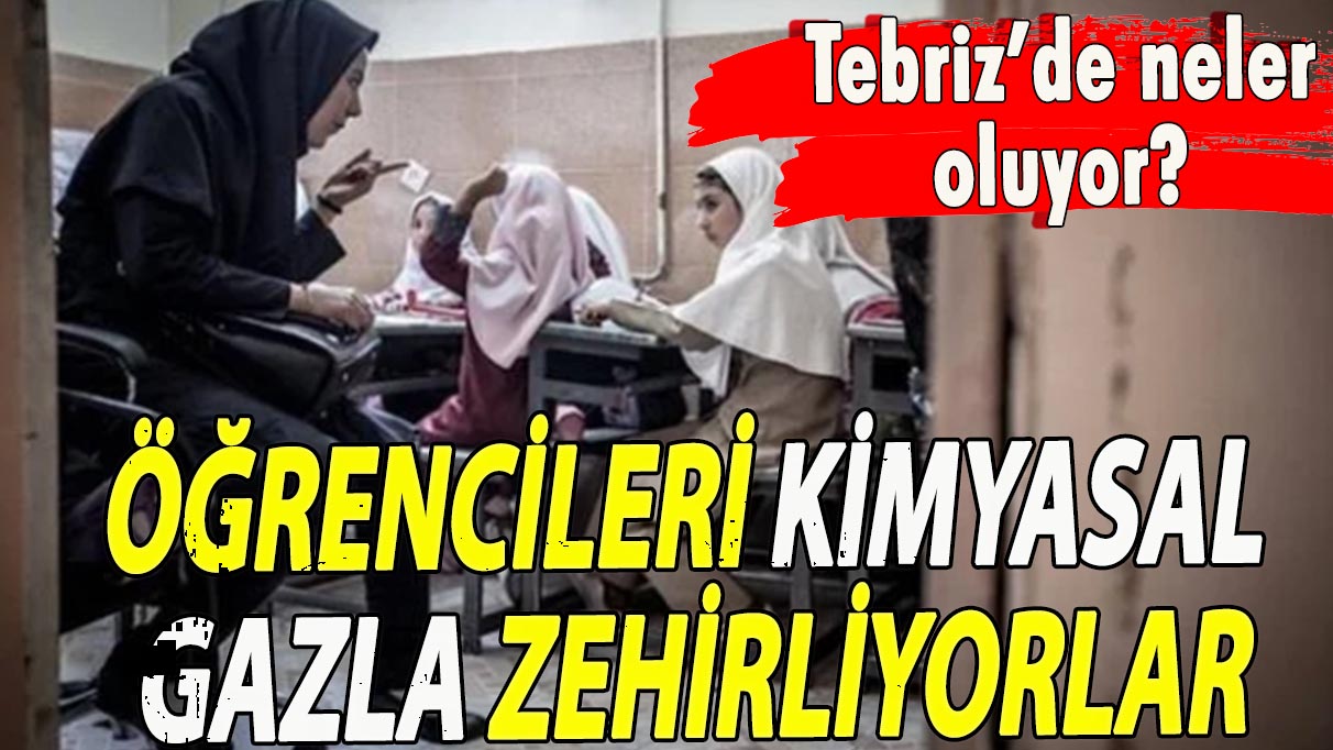 Tebriz’de neler oluyor? Öğrencileri kimyasal gazla zehirliyorlar