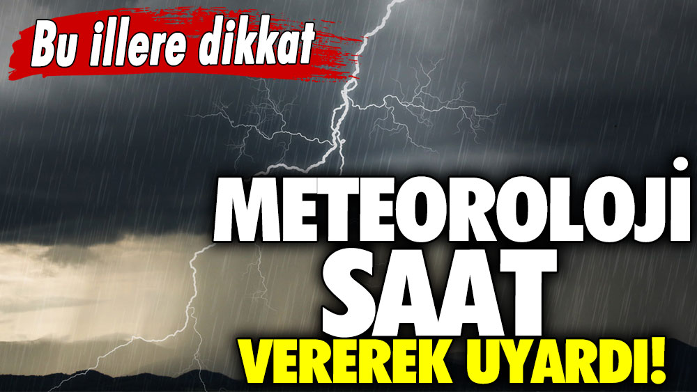 Meteoroloji saat vererek uyardı! Bu illere dikkat