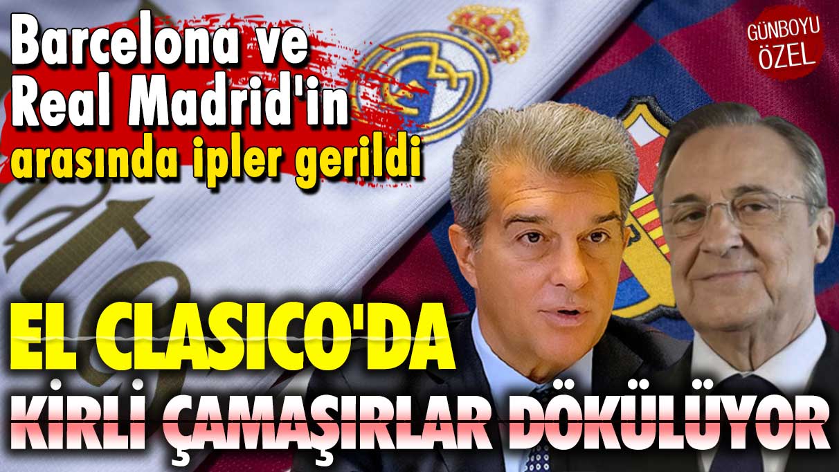 Barcelona ve Real Madrid'in arasında ipler gerildi: El Clasico'da kirli çamaşırlar dökülüyor