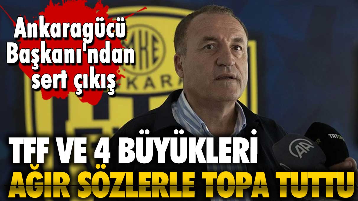 Ankaragücü Başkanı'ndan sert çıkış: TFF ve 4 büyükleri topa tuttu