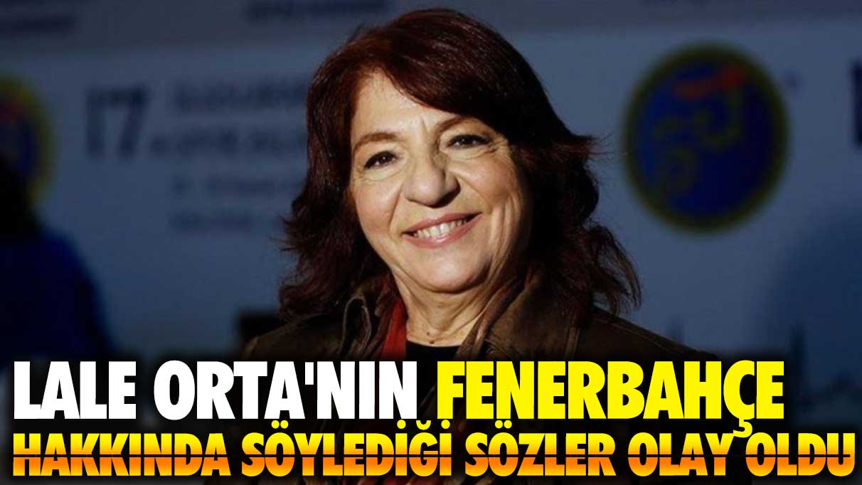 Lale Orta'nın Fenerbahçe hakkında söylediği sözler olay oldu