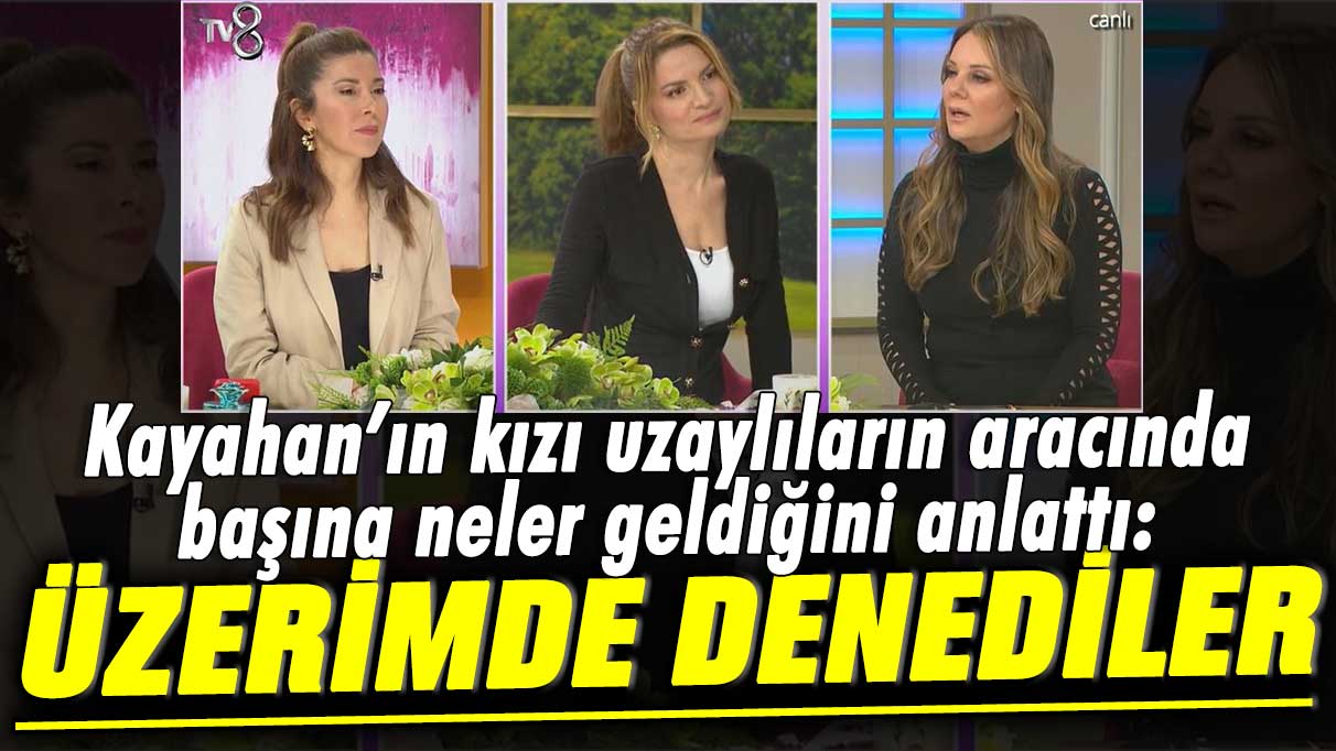 Kayahan’ın kızı Beste Açar uzaylıların aracında başına neler geldiğini anlattı: Üzerimde denediler