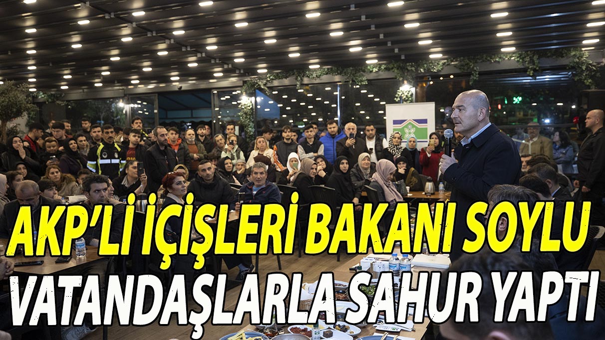 AKP’li İçişleri Bakanı Soylu vatandaşlarla sahur yaptı