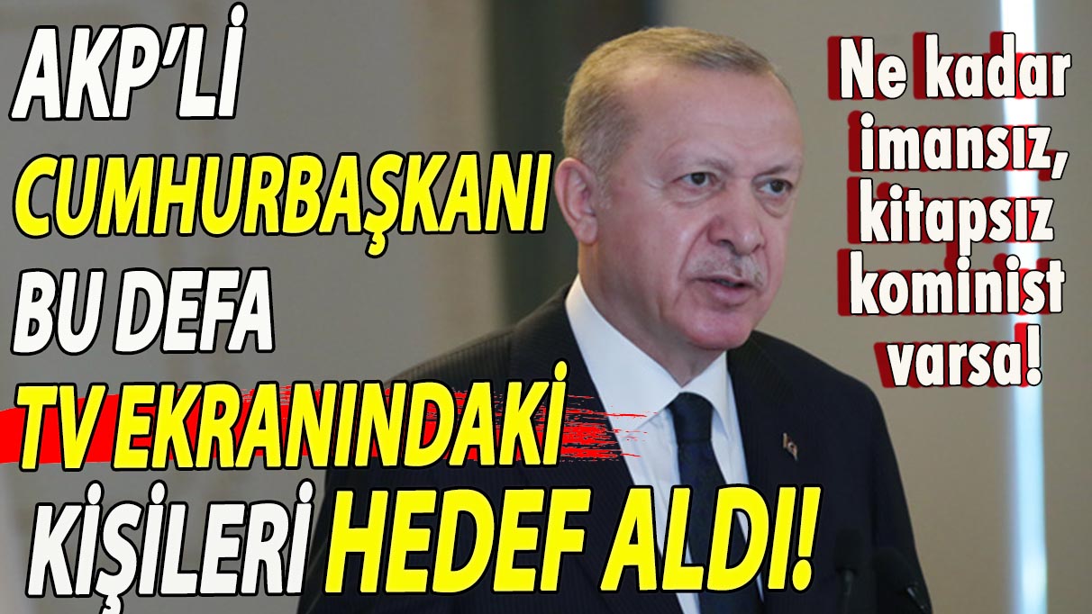 Erdoğan bu defa TV ekranındaki kişileri hedef aldı!