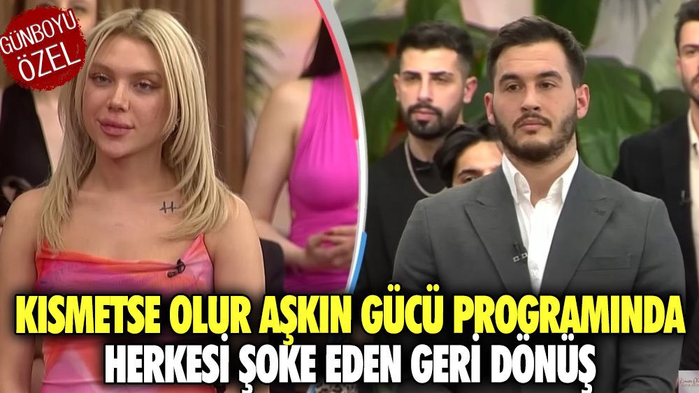 Kısmetse Olur Aşkın Gücü programında herkesi şoke eden geri dönüş