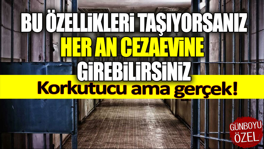 Bu özelliklere taşıyorsanız her an cezaevine girebilirsiniz!