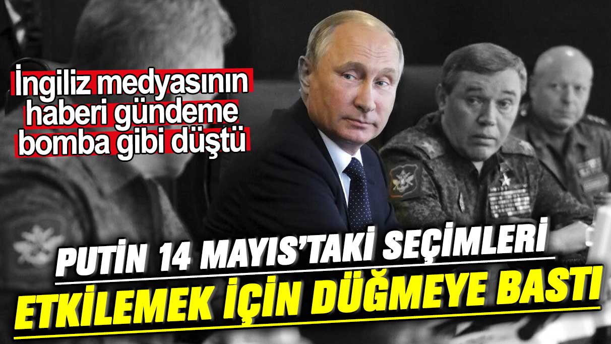 Putin 14 Mayıs'taki seçimleri etkilemek için düğmeye bastı! İngiliz medyasının haberi gündeme bomba gibi düştü