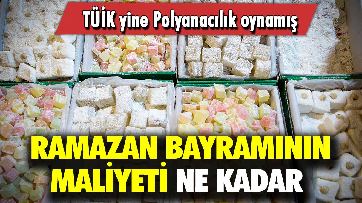 Ramazan bayramının maliyeti ne kadar: TÜİK yine Polyanacılık oynamış