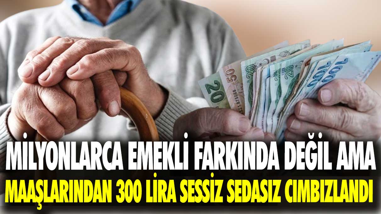 Milyonlarca emekli farkında değil ama maaşlarından 300 lira sessiz sedasız cımbızlandı