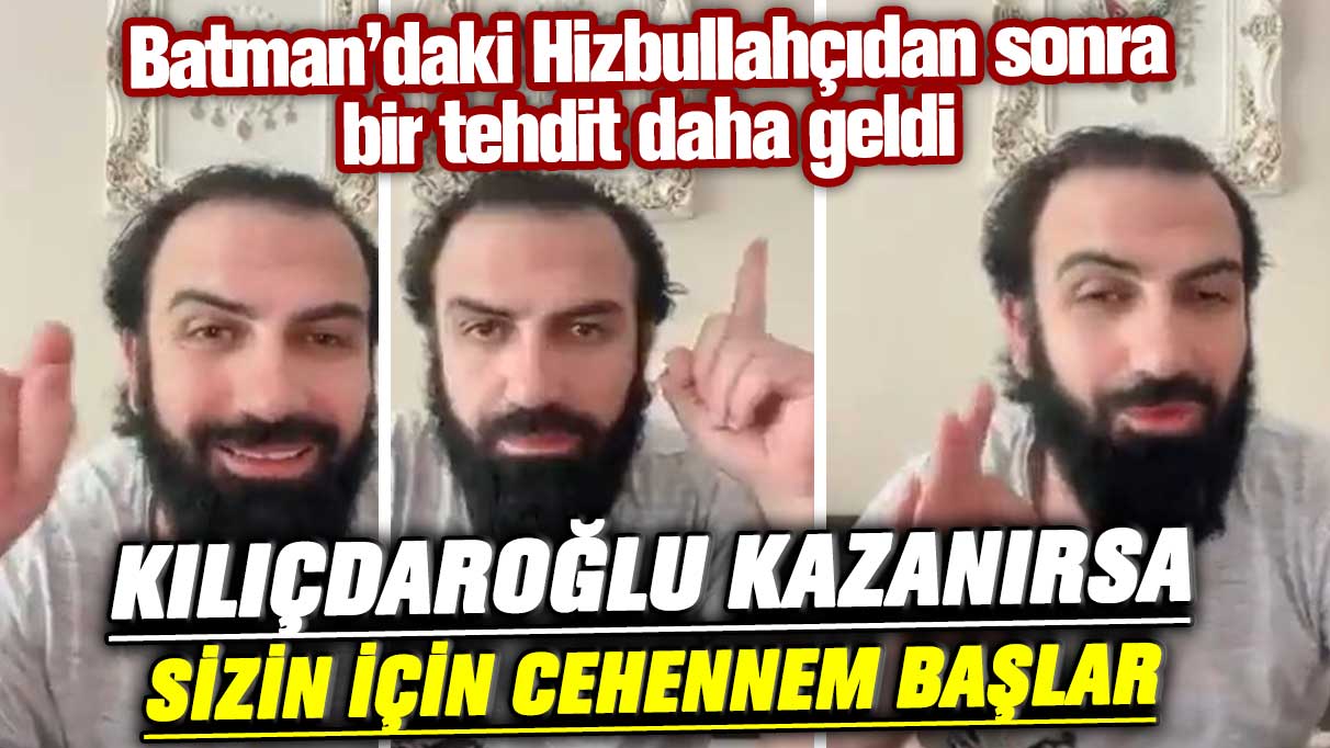 Batman’daki Hizbullahçıdan sonra bir tehdit daha geldi: Kılıçdaroğlu kazanırsa sizin için cehennem başlar