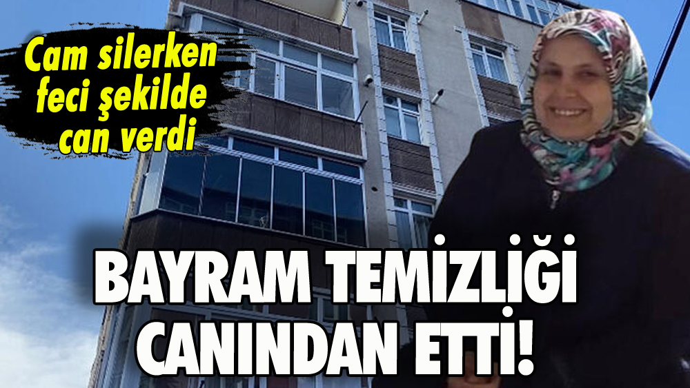 Bayram temizliği yaparken canından oldu