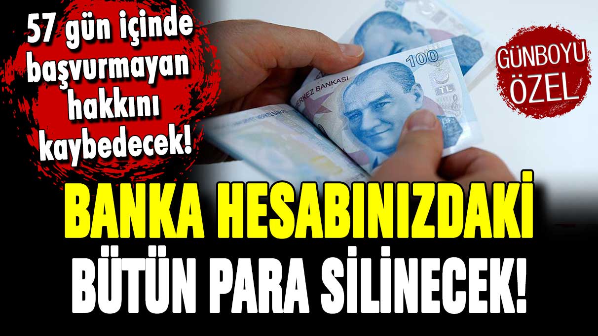 57 gün içinde başvurmayanın banka hesabındaki bütün para silinecek! Resmi açıklama geldi