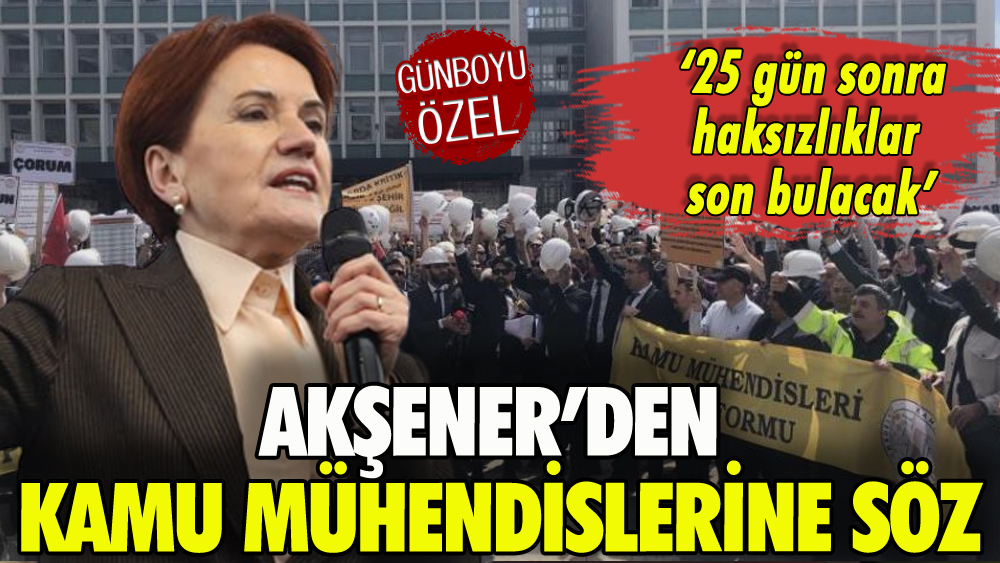 Akşener'den kamu mühendislerine söz: '25 gün sonra haksızlıklar son bulacak'