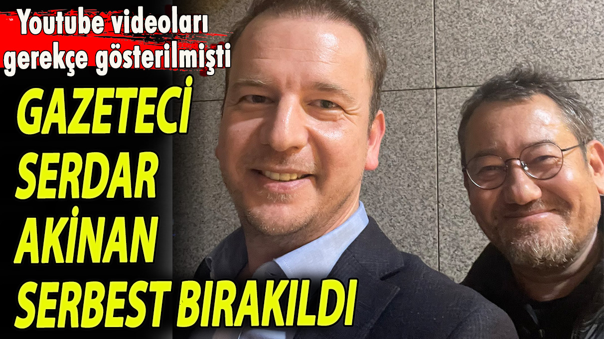 Gazeteci Serdar Akinan serbest bırakıldı