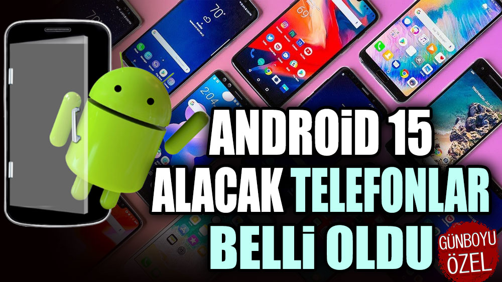 Android 15 alacak telefonlar belli oldu