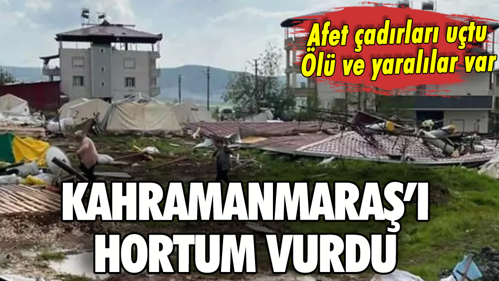 Kahramanmaraş'ı hortum vurdu: Ölü ve yaralılar var