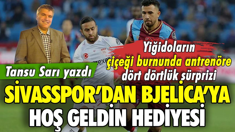 Sivasspor'dan Bjelica'ya hoş geldin hediyesi: Tansu Sarı yazdı