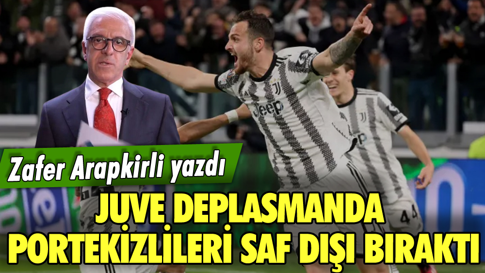 Juve deplasmanda Portekizlileri saf dışı bıraktı! Zafer Arapkirli yazdı...