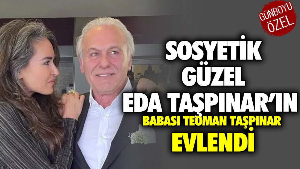 Sosyetik güzel Eda Taşpınar’ın babası Teoman Taşpınar evlendi