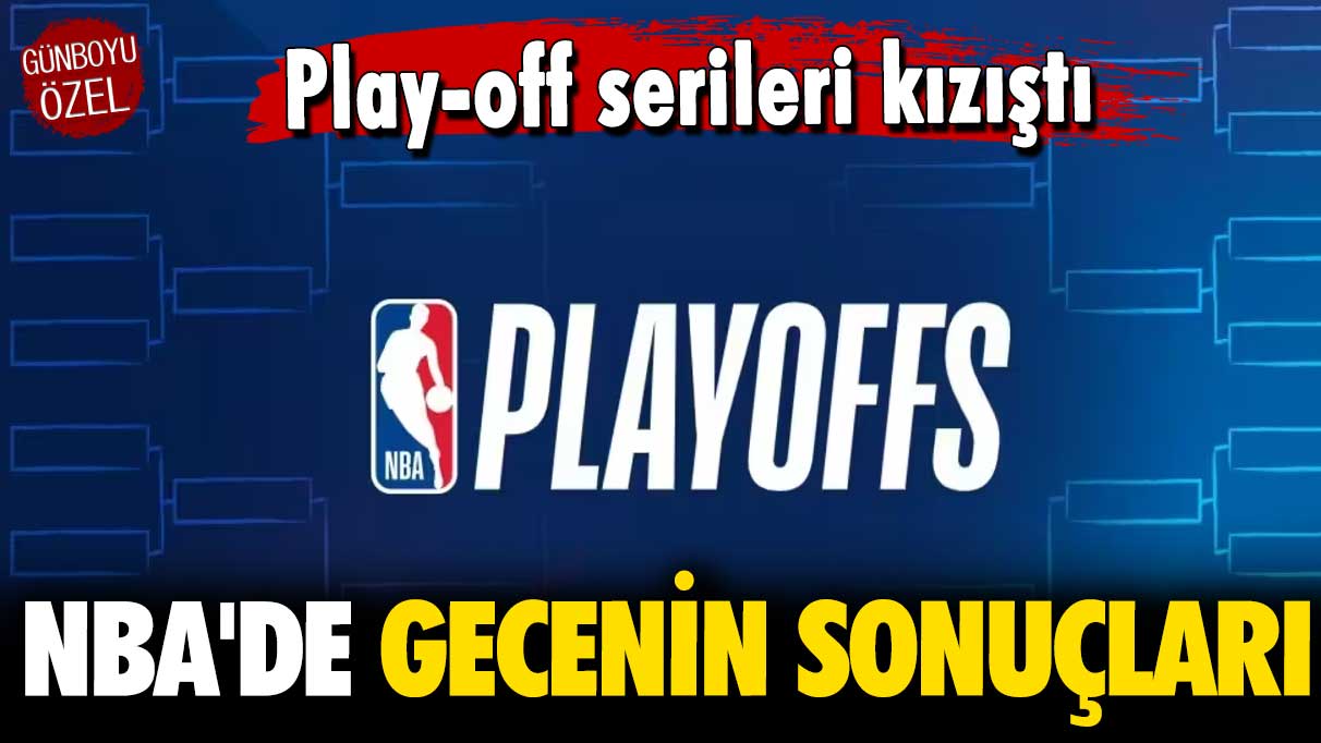 Play-off serileri kızıştı: NBA'de gecenin sonuçları