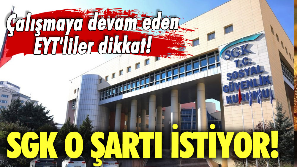 SGK o şartı istiyor! Çalışmaya devam eden EYT'liler dikkat!