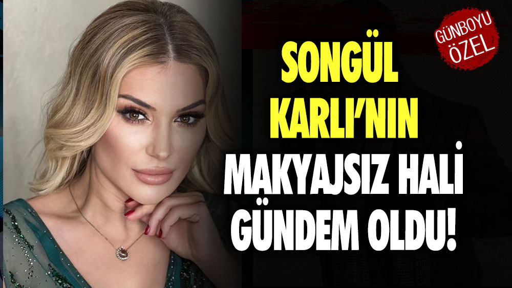 Songül Karlı’nın makyajsız hali gündem oldu!